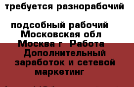 требуется разнорабочий (подсобный рабочий) - Московская обл., Москва г. Работа » Дополнительный заработок и сетевой маркетинг   